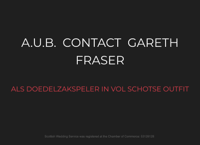 A.U.B.  CONTACT  GARETH FRASER  ALS DOEDELZAKSPELER IN VOL SCHOTSE OUTFIT  Scottish Wedding Service was registered at the Chamber of Commerce: 53126128