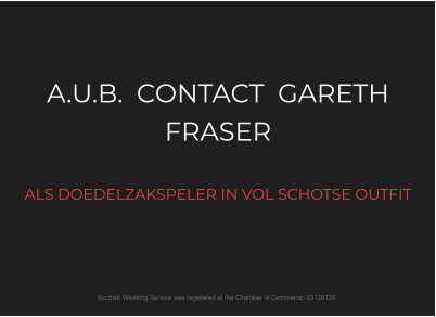 A.U.B.  CONTACT  GARETH FRASER  ALS DOEDELZAKSPELER IN VOL SCHOTSE OUTFIT  Scottish Wedding Service was registered at the Chamber of Commerce: 53126128